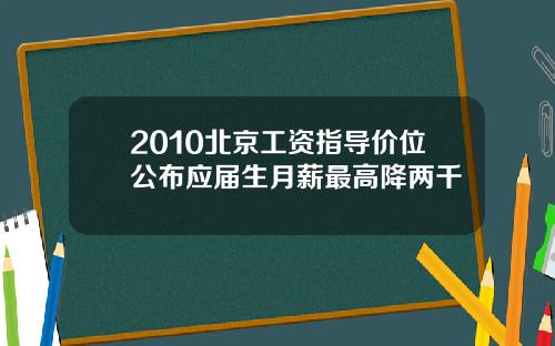 2010北京工资指导价位公布应届生月薪最高降两千