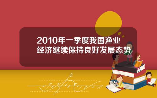 2010年一季度我国渔业经济继续保持良好发展态势
