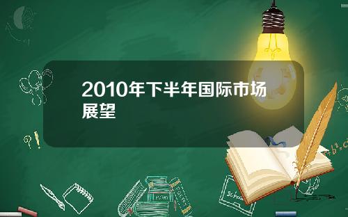 2010年下半年国际市场展望