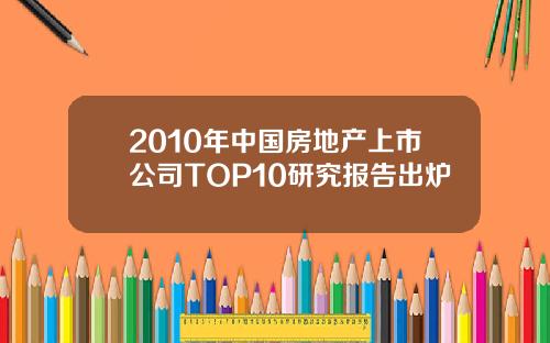 2010年中国房地产上市公司TOP10研究报告出炉