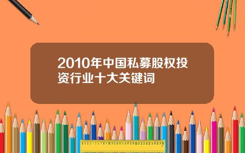 2010年中国私募股权投资行业十大关键词