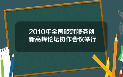 2010年全国旅游服务创新高峰论坛协作会议举行