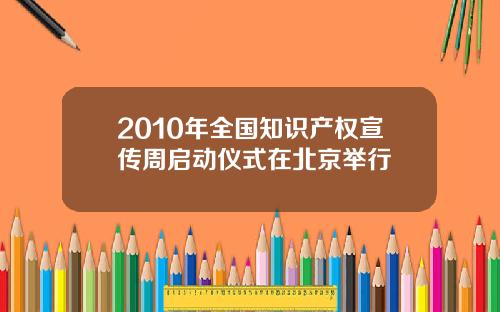 2010年全国知识产权宣传周启动仪式在北京举行