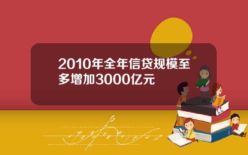 2010年全年信贷规模至多增加3000亿元
