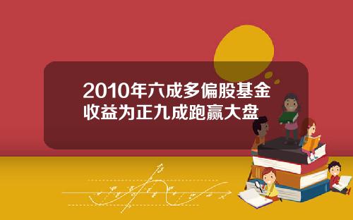 2010年六成多偏股基金收益为正九成跑赢大盘