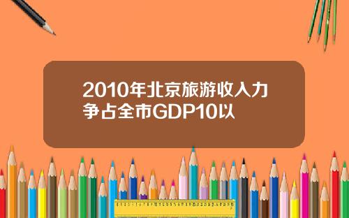 2010年北京旅游收入力争占全市GDP10以