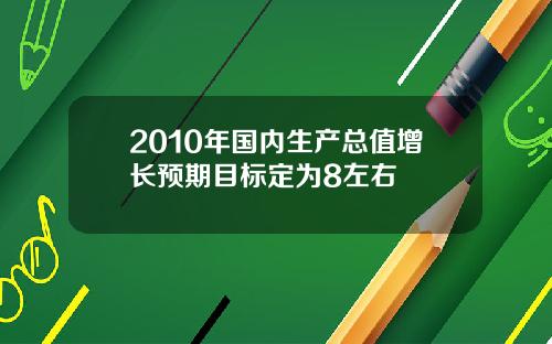 2010年国内生产总值增长预期目标定为8左右