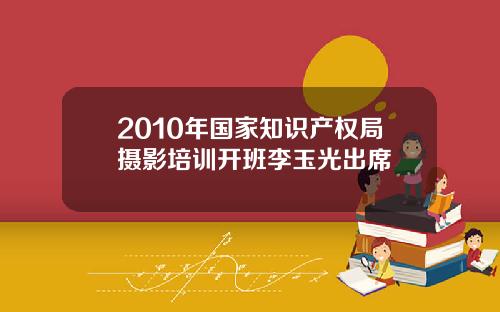 2010年国家知识产权局摄影培训开班李玉光出席