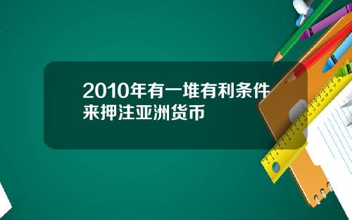 2010年有一堆有利条件来押注亚洲货币