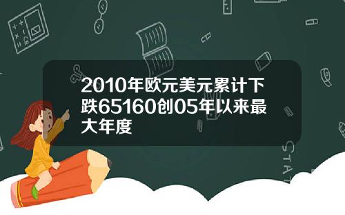2010年欧元美元累计下跌65160创05年以来最大年度