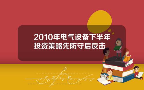 2010年电气设备下半年投资策略先防守后反击