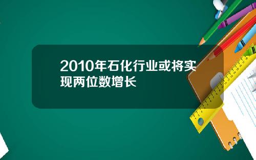 2010年石化行业或将实现两位数增长