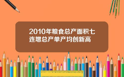 2010年粮食总产面积七连增总产单产均创新高