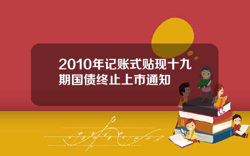 2010年记账式贴现十九期国债终止上市通知