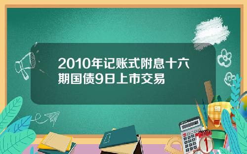 2010年记账式附息十六期国债9日上市交易