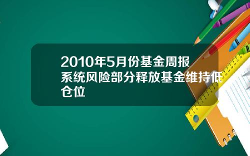 2010年5月份基金周报系统风险部分释放基金维持低仓位