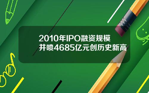 2010年IPO融资规模井喷4685亿元创历史新高