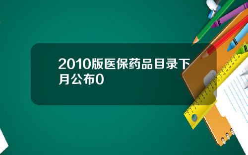 2010版医保药品目录下月公布0