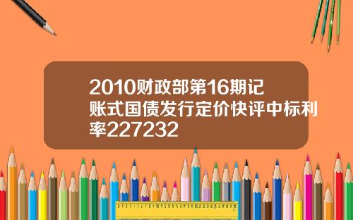 2010财政部第16期记账式国债发行定价快评中标利率227232