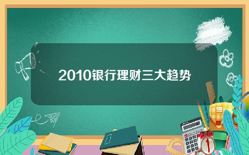 2010银行理财三大趋势