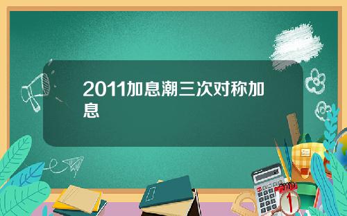 2011加息潮三次对称加息