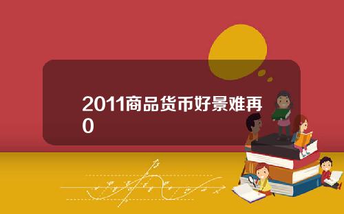 2011商品货币好景难再0