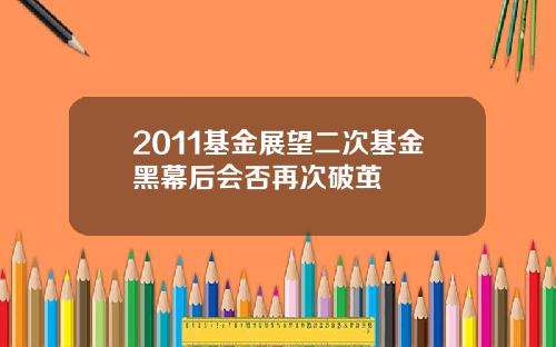 2011基金展望二次基金黑幕后会否再次破茧