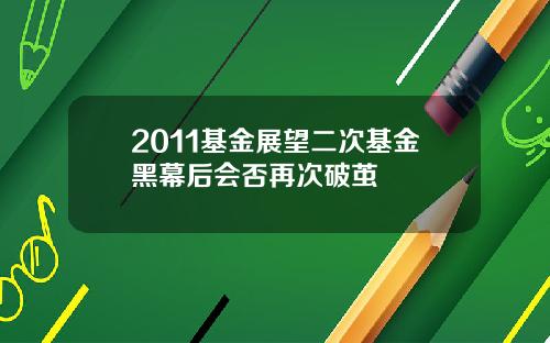 2011基金展望二次基金黑幕后会否再次破茧