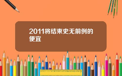 2011将结束史无前例的便宜