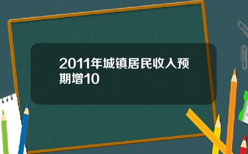 2011年城镇居民收入预期增10