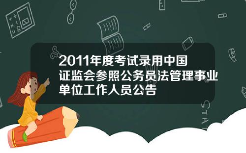 2011年度考试录用中国证监会参照公务员法管理事业单位工作人员公告