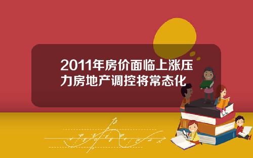 2011年房价面临上涨压力房地产调控将常态化