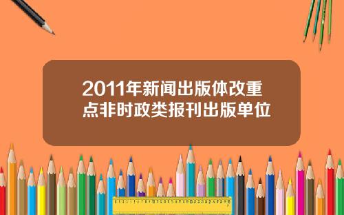 2011年新闻出版体改重点非时政类报刊出版单位