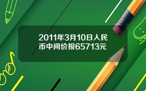 2011年3月10日人民币中间价报65713元