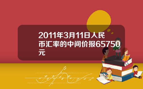 2011年3月11日人民币汇率的中间价报65750元