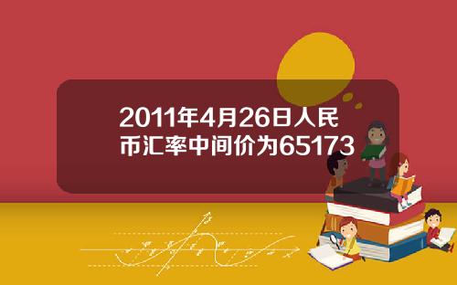 2011年4月26日人民币汇率中间价为65173