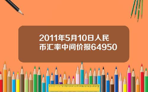 2011年5月10日人民币汇率中间价报64950