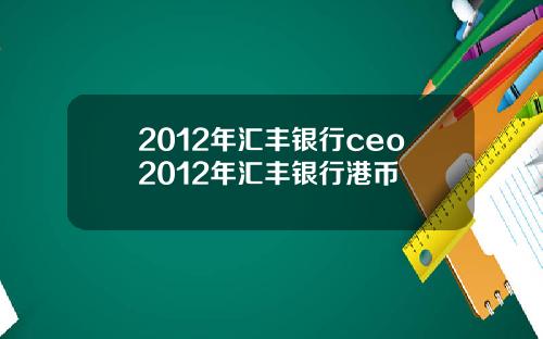 2012年汇丰银行ceo2012年汇丰银行港币