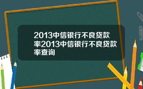 2013中信银行不良贷款率2013中信银行不良贷款率查询