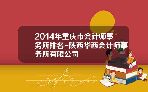 2014年重庆市会计师事务所排名-陕西华西会计师事务所有限公司