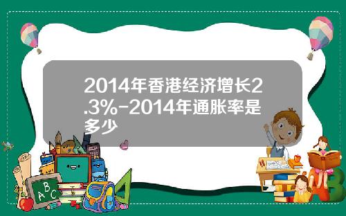 2014年香港经济增长2.3%-2014年通胀率是多少
