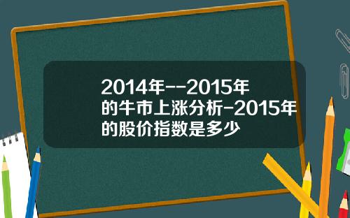 2014年--2015年的牛市上涨分析-2015年的股价指数是多少