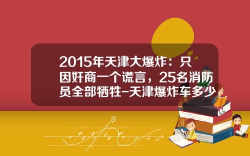 2015年天津大爆炸:只因奸商一个谎言,25名消防员全部牺牲-天津爆炸车多少钱一辆【新闻】