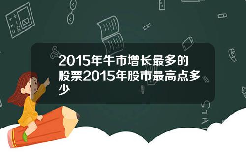 2015年牛市增长最多的股票2015年股市最高点多少