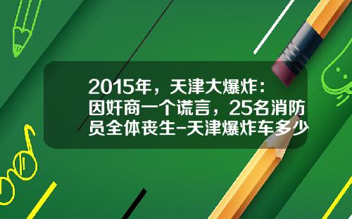 2015年，天津大爆炸：因奸商一个谎言，25名消防员全体丧生-天津爆炸车多少钱一辆【新闻】