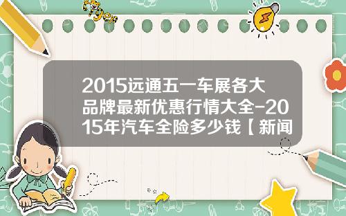 2015远通五一车展各大品牌最新优惠行情大全-2015年汽车全险多少钱【新闻】