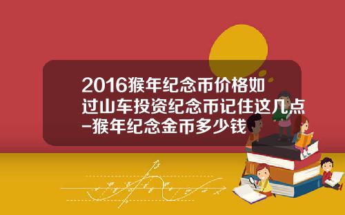 2016猴年纪念币价格如过山车投资纪念币记住这几点-猴年纪念金币多少钱