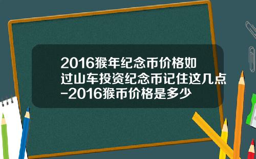 2016猴年纪念币价格如过山车投资纪念币记住这几点-2016猴币价格是多少