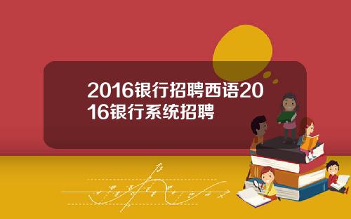 2016银行招聘西语2016银行系统招聘