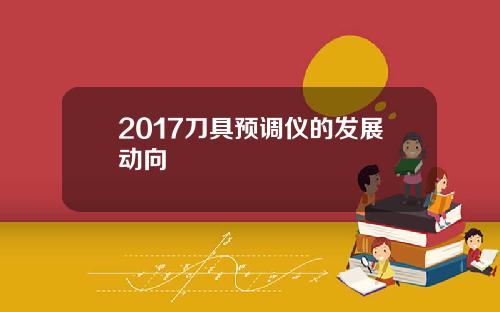 2017刀具预调仪的发展动向